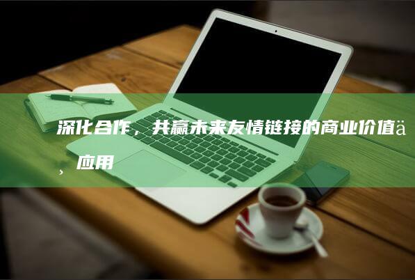 深化合作，共赢未来：友情链接的商业价值与应用作用