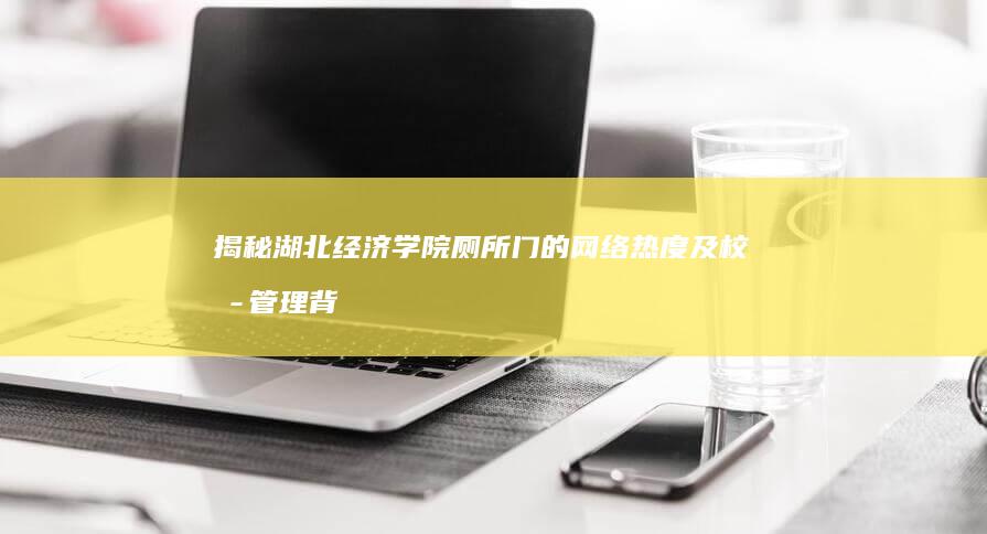 揭秘湖北经济学院厕所门的网络热度及校园管理背后真相