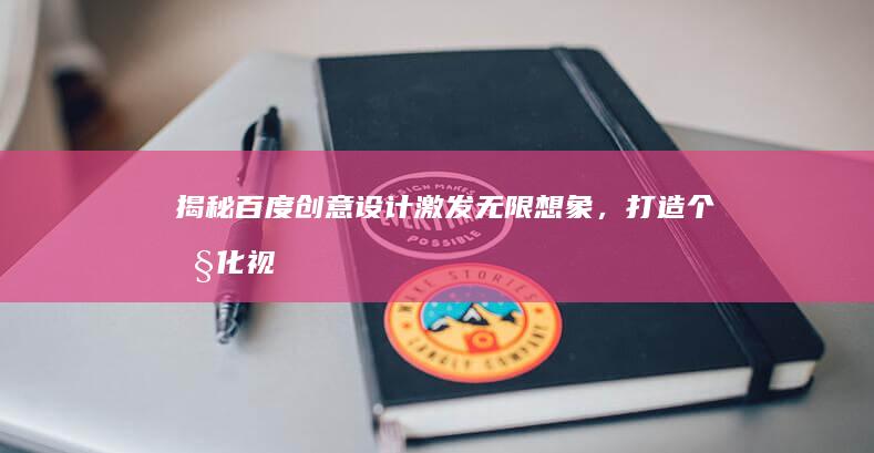 揭秘百度创意设计：激发无限想象，打造个性化视觉盛宴